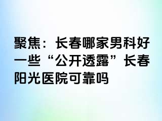 聚焦：长春哪家男科好一些“公开透露”长春阳光医院可靠吗