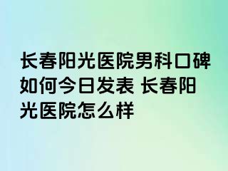 长春阳光医院男科口碑如何今日发表 长春阳光医院怎么样