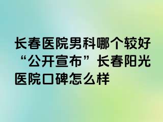 长春医院男科哪个较好“公开宣布”长春阳光医院口碑怎么样