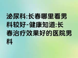 泌尿科:长春哪里看男科较好-健康知道:长春治疗效果好的医院男科