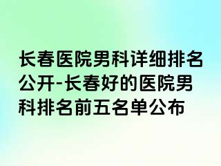 长春医院男科详细排名公开-长春好的医院男科排名前五名单公布