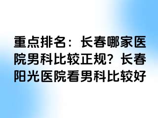 重点排名：长春哪家医院男科比较正规？长春阳光医院看男科比较好