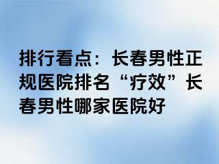 排行看点：长春男性正规医院排名“疗效”长春男性哪家医院好