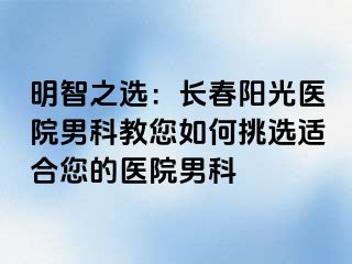 明智之选：长春阳光医院男科教您如何挑选适合您的医院男科