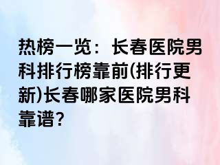 热榜一览：长春医院男科排行榜靠前(排行更新)长春哪家医院男科靠谱？