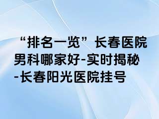 “排名一览”长春医院男科哪家好-实时揭秘-长春阳光医院挂号