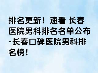 排名更新！速看 长春医院男科排名名单公布-长春口碑医院男科排名榜！