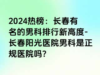 2024热榜：长春有名的男科排行新高度-长春阳光医院男科是正规医院吗?