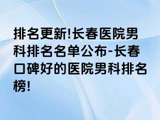 排名更新!长春医院男科排名名单公布-长春口碑好的医院男科排名榜!