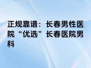 正规靠谱：长春男性医院“优选”长春医院男科