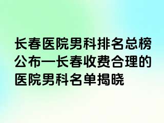 长春医院男科排名总榜公布—长春收费合理的医院男科名单揭晓