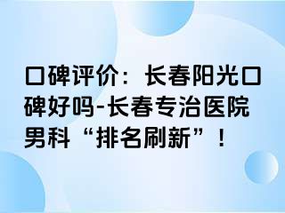 口碑评价：长春阳光口碑好吗-长春专治医院男科“排名刷新”！