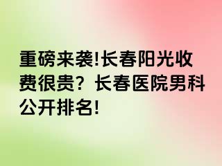 重磅来袭!长春阳光收费很贵？长春医院男科公开排名!