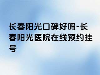 长春阳光口碑好吗-长春阳光医院在线预约挂号