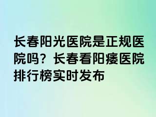 长春阳光医院是正规医院吗？长春看阳痿医院排行榜实时发布