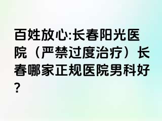 百姓放心:长春阳光医院（严禁过度治疗）长春哪家正规医院男科好?