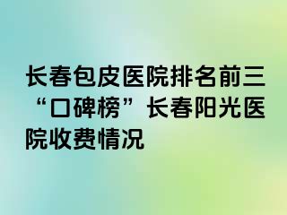 长春包皮医院排名前三“口碑榜”长春阳光医院收费情况