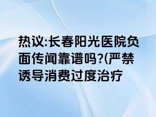 热议:长春阳光医院负面传闻靠谱吗?(严禁诱导消费过度治疗