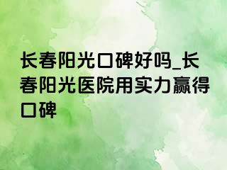 长春阳光口碑好吗_长春阳光医院用实力赢得口碑