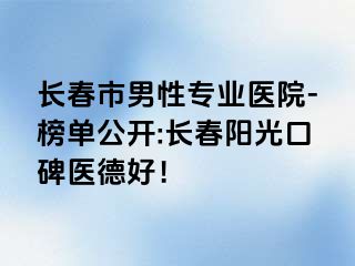 长春市男性专业医院-榜单公开:长春阳光口碑医德好！