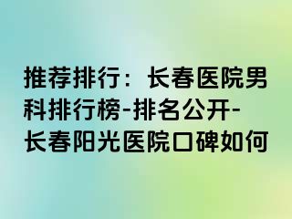 推荐排行：长春医院男科排行榜-排名公开-长春阳光医院口碑如何