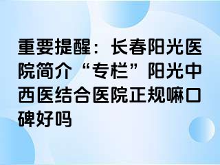 重要提醒：长春阳光医院简介“专栏”阳光中西医结合医院正规嘛口碑好吗