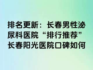 排名更新：长春男性泌尿科医院“排行推荐”长春阳光医院口碑如何