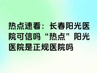 热点速看：长春阳光医院可信吗“热点”阳光医院是正规医院吗