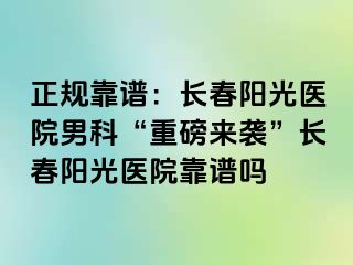 正规靠谱：长春阳光医院男科“重磅来袭”长春阳光医院靠谱吗