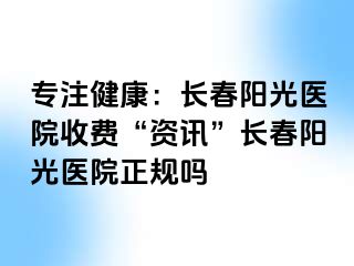 专注健康：长春阳光医院收费“资讯”长春阳光医院正规吗