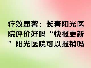 疗效显著：长春阳光医院评价好吗“快报更新”阳光医院可以报销吗