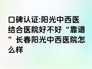 口碑认证:阳光中西医结合医院好不好“靠谱”长春阳光中西医院怎么样