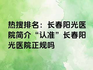 热搜排名：长春阳光医院简介“认准”长春阳光医院正规吗