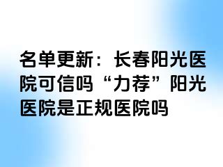 名单更新：长春阳光医院可信吗“力荐”阳光医院是正规医院吗