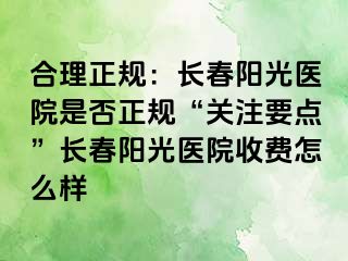 合理正规：长春阳光医院是否正规“关注要点”长春阳光医院收费怎么样