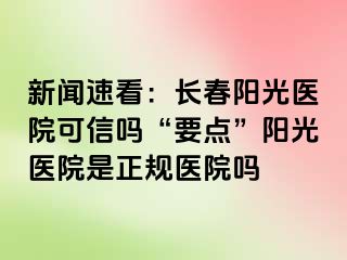 新闻速看：长春阳光医院可信吗“要点”阳光医院是正规医院吗