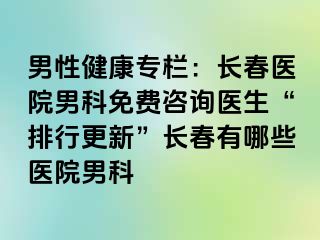 男性健康专栏：长春医院男科免费咨询医生“排行更新”长春有哪些医院男科