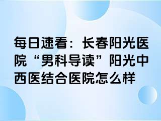 每日速看：长春阳光医院“男科导读”阳光中西医结合医院怎么样