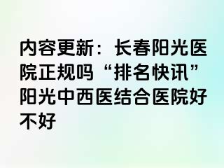 内容更新：长春阳光医院正规吗“排名快讯”阳光中西医结合医院好不好