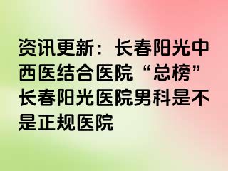 资讯更新：长春阳光中西医结合医院“总榜”长春阳光医院男科是不是正规医院