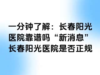 一分钟了解：长春阳光医院靠谱吗“新消息”长春阳光医院是否正规