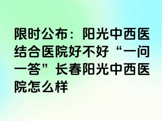 限时公布：阳光中西医结合医院好不好“一问一答”长春阳光中西医院怎么样