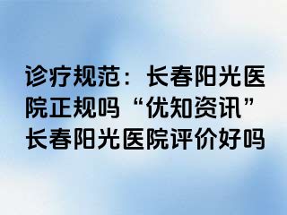 诊疗规范：长春阳光医院正规吗“优知资讯”长春阳光医院评价好吗