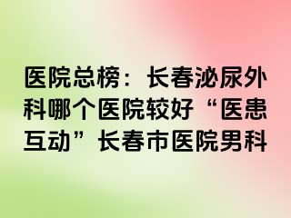 医院总榜：长春泌尿外科哪个医院较好“医患互动”长春市医院男科