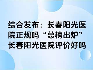 综合发布：长春阳光医院正规吗“总榜出炉”长春阳光医院评价好吗