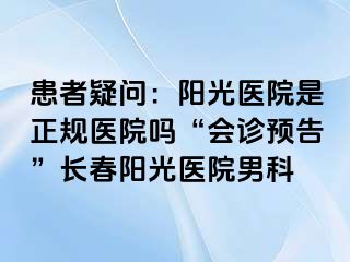 患者疑问：阳光医院是正规医院吗“会诊预告”长春阳光医院男科