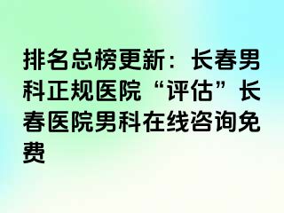 排名总榜更新：长春男科正规医院“评估”长春医院男科在线咨询免费