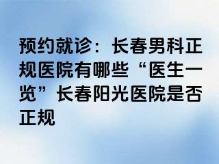 预约就诊：长春男科正规医院有哪些“医生一览”长春阳光医院是否正规