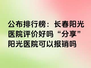 公布排行榜：长春阳光医院评价好吗“分享”阳光医院可以报销吗