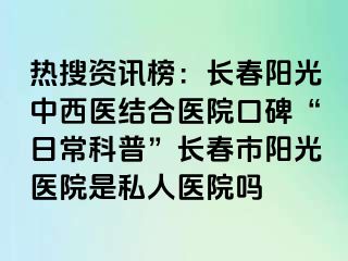 热搜资讯榜：长春阳光中西医结合医院口碑“日常科普”长春市阳光医院是私人医院吗